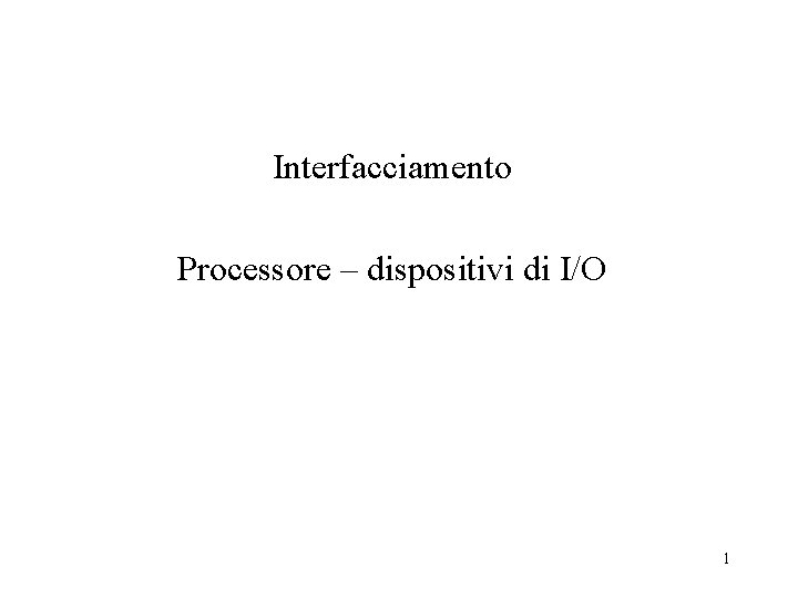 Interfacciamento Processore – dispositivi di I/O 1 