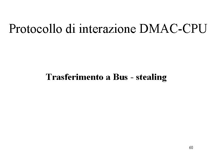 Protocollo di interazione DMAC-CPU Trasferimento a Bus - stealing 60 