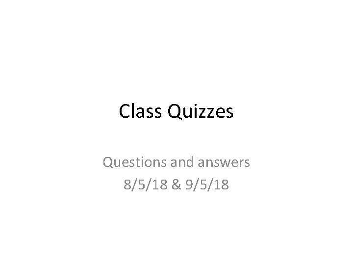 Class Quizzes Questions and answers 8/5/18 & 9/5/18 