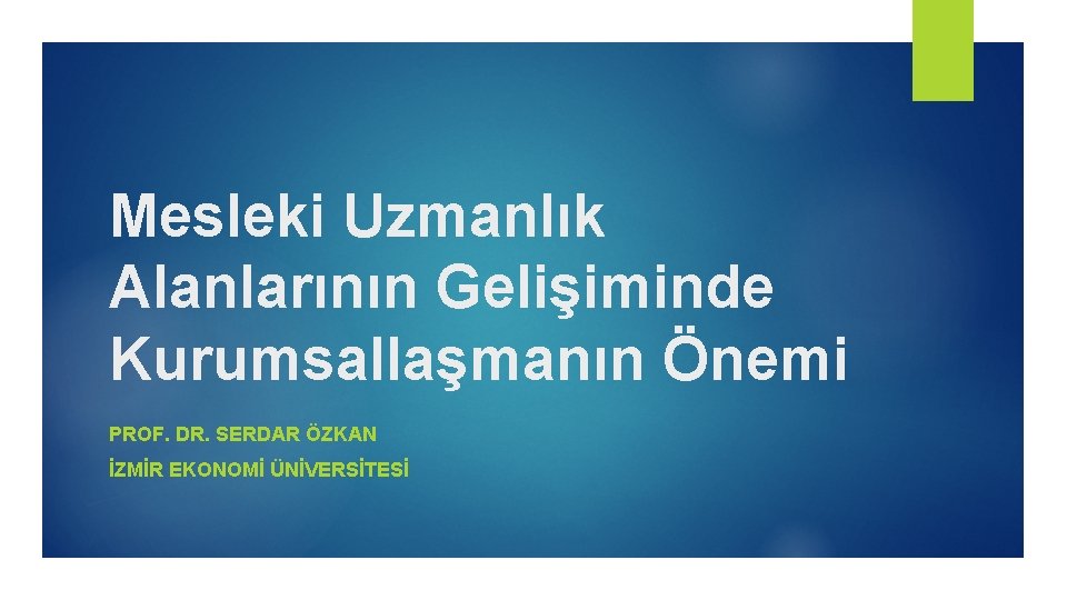 Mesleki Uzmanlık Alanlarının Gelişiminde Kurumsallaşmanın Önemi PROF. DR. SERDAR ÖZKAN İZMİR EKONOMİ ÜNİVERSİTESİ 