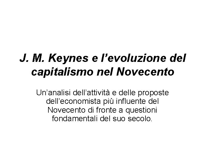 J. M. Keynes e l’evoluzione del capitalismo nel Novecento Un’analisi dell’attività e delle proposte
