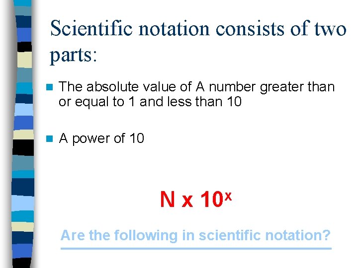 Scientific notation consists of two parts: n The absolute value of A number greater