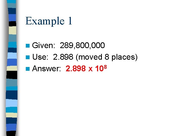 Example 1 n Given: 289, 800, 000 n Use: 2. 898 (moved 8 places)