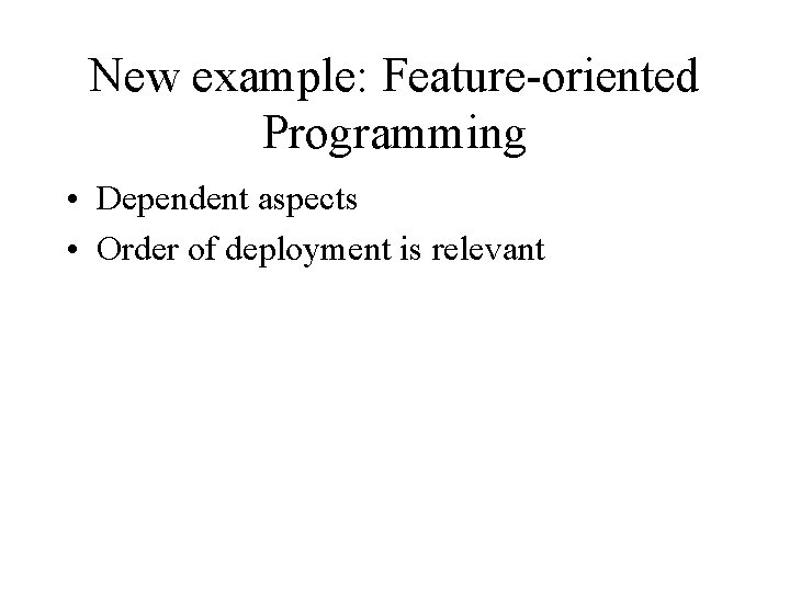 New example: Feature-oriented Programming • Dependent aspects • Order of deployment is relevant 