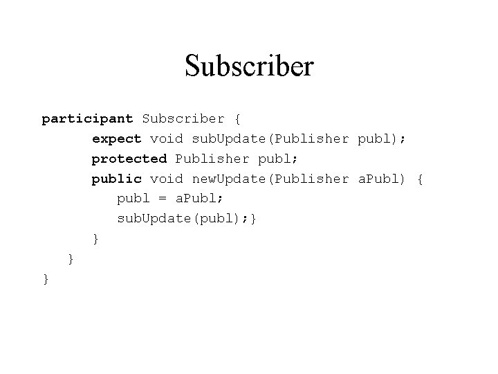 Subscriber participant Subscriber { expect void sub. Update(Publisher publ); protected Publisher publ; public void