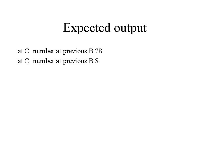 Expected output at C: number at previous B 78 at C: number at previous