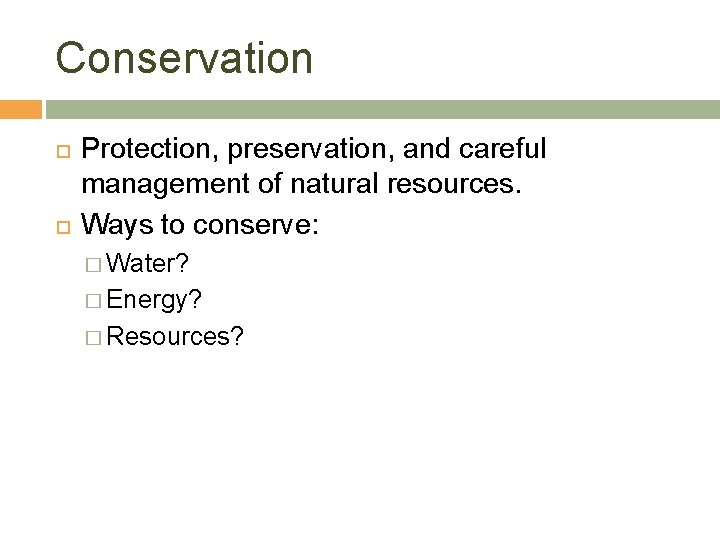 Conservation Protection, preservation, and careful management of natural resources. Ways to conserve: � Water?