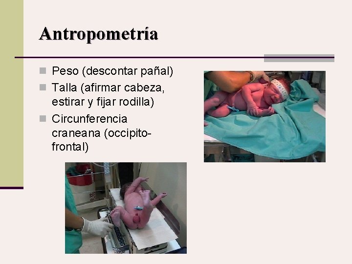 Antropometría n Peso (descontar pañal) n Talla (afirmar cabeza, estirar y fijar rodilla) n