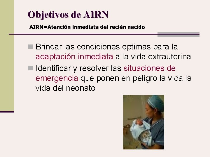 Objetivos de AIRN=Atención inmediata del recién nacido n Brindar las condiciones optimas para la