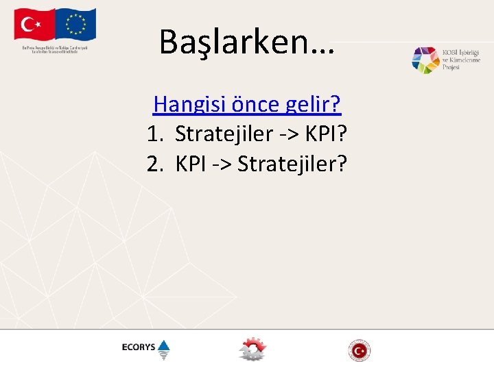 Başlarken… Hangisi önce gelir? 1. Stratejiler -> KPI? 2. KPI -> Stratejiler? 