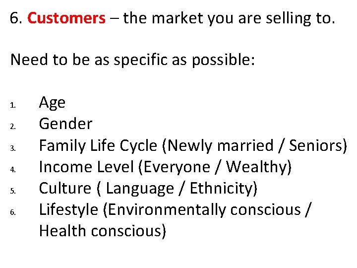 6. Customers – the market you are selling to. Need to be as specific 6. Customers – the market you are selling to. Need to be as specific