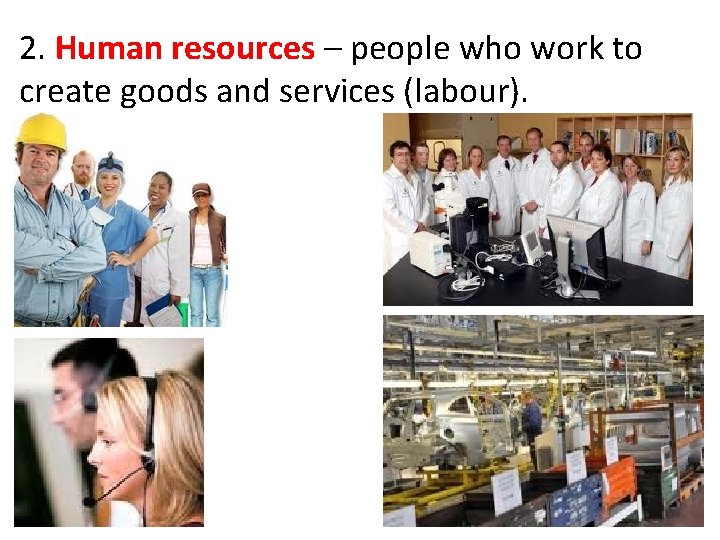 2. Human resources – people who work to create goods and services (labour). 2. Human resources – people who work to create goods and services (labour).