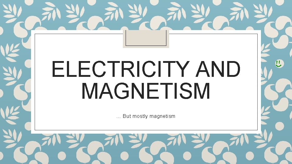 ELECTRICITY AND MAGNETISM … But mostly magnetism 