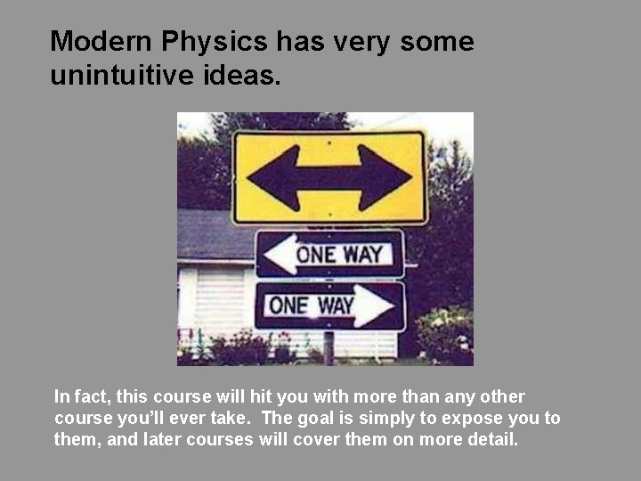 Modern Physics has very some unintuitive ideas. In fact, this course will hit you