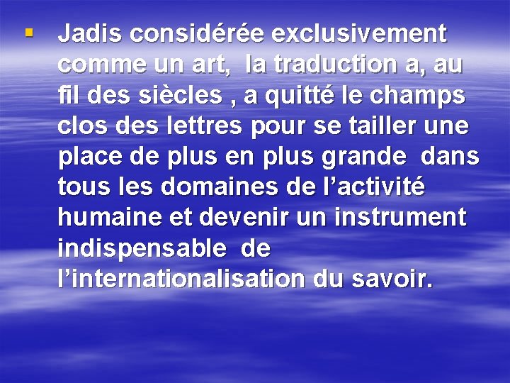 § Jadis considérée exclusivement comme un art, la traduction a, au fil des siècles