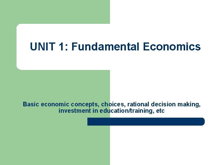 UNIT 1: Fundamental Economics Basic economic concepts, choices, rational decision making, investment in education/training,