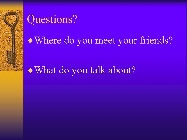 Questions? ¨Where do you meet your friends? ¨What do you talk about? 