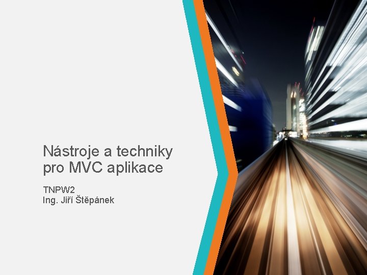 Nástroje a techniky pro MVC aplikace TNPW 2 Ing. Jiří Štěpánek 