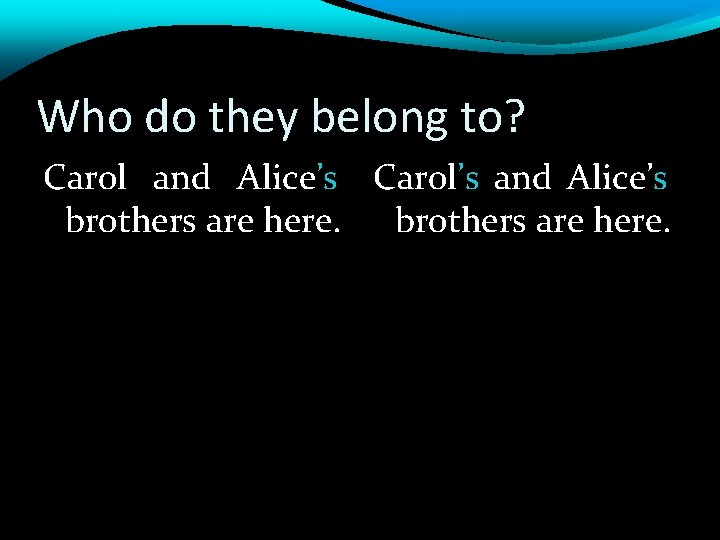 Who do they belong to? Carol and Alice’s Carol’s and Alice’s brothers are here.