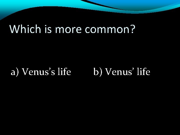 Which is more common? a) Venus’s life b) Venus’ life 