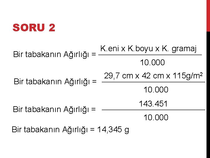 SORU 2 Bir tabakanın Ağırlığı = K. eni x K. boyu x K. gramaj