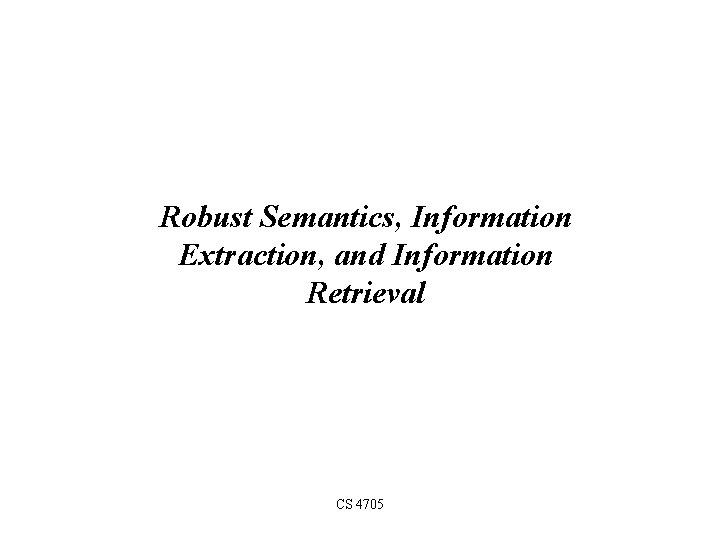 Robust Semantics, Information Extraction, and Information Retrieval CS 4705 