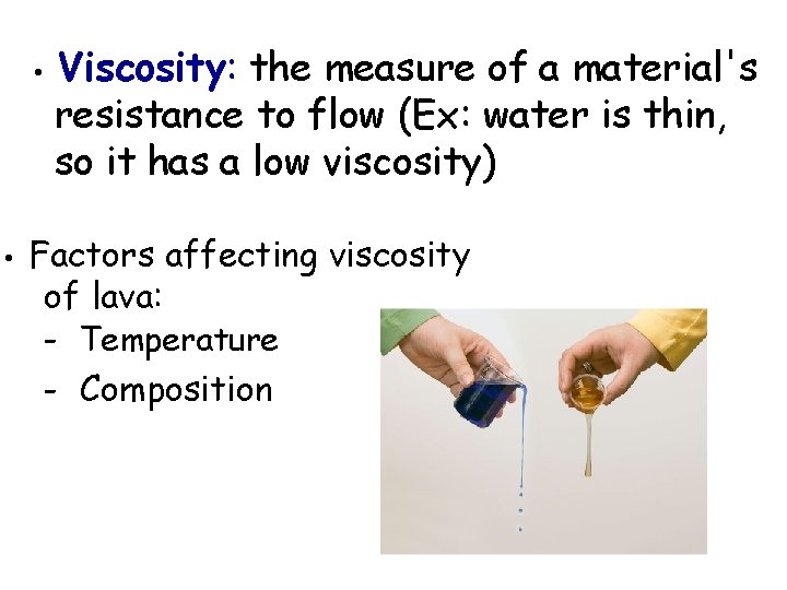  • • Viscosity: the measure of a material's resistance to flow (Ex: water