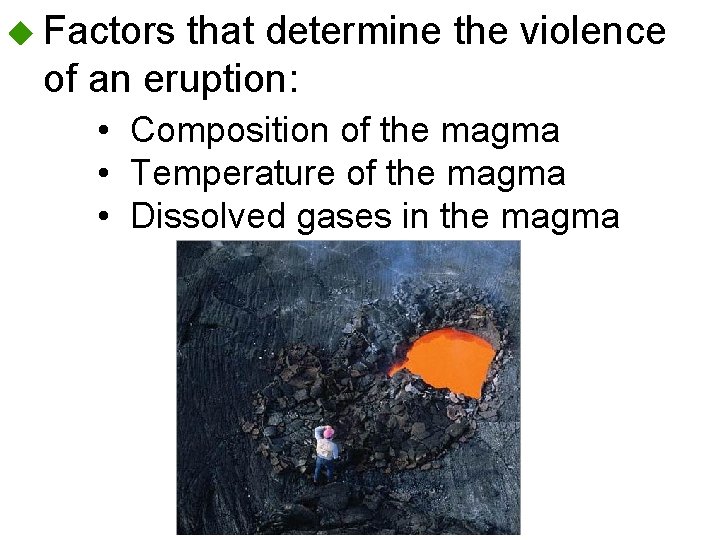  Factors that determine the violence of an eruption: • Composition of the magma