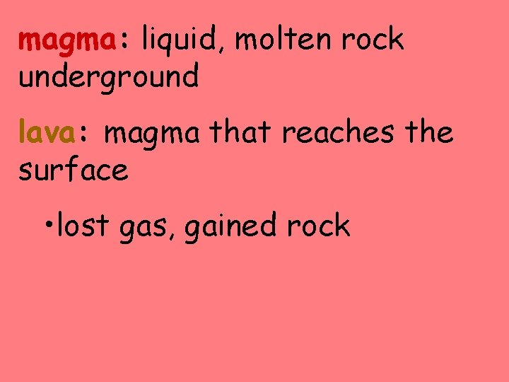 magma: liquid, molten rock underground lava: magma that reaches the surface • lost gas,