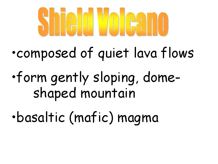  • composed of quiet lava flows • form gently sloping, domeshaped mountain •