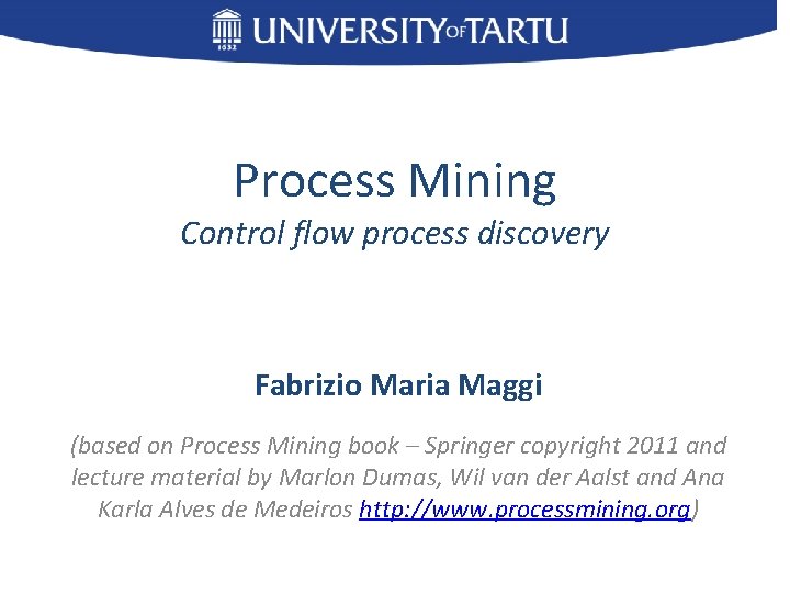 Process Mining Control flow process discovery Fabrizio Maria Maggi (based on Process Mining book
