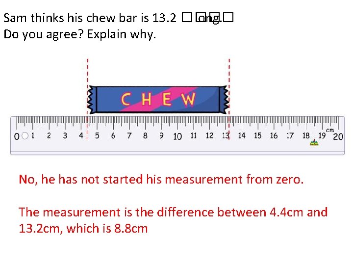 Sam thinks his chew bar is 13. 2 ���� long. Do you agree? Explain
