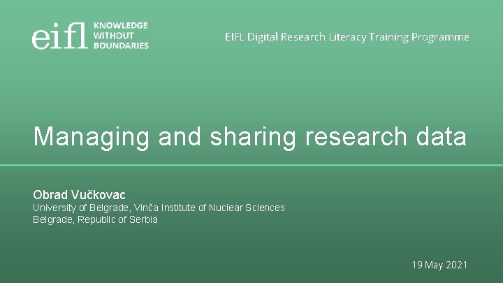 EIFL Digital Research Literacy Training Programme Managing and sharing research data Obrad Vučkovac University