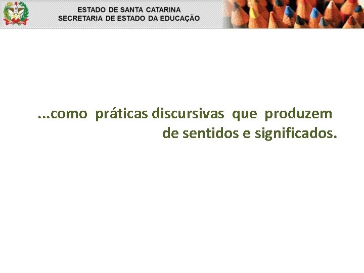 . . . como práticas discursivas que produzem de sentidos e significados. 
