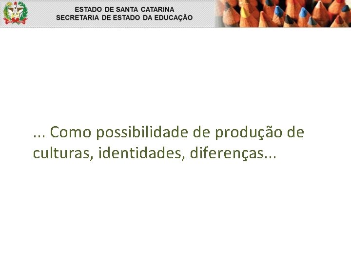 . . . Como possibilidade de produção de culturas, identidades, diferenças. . . 