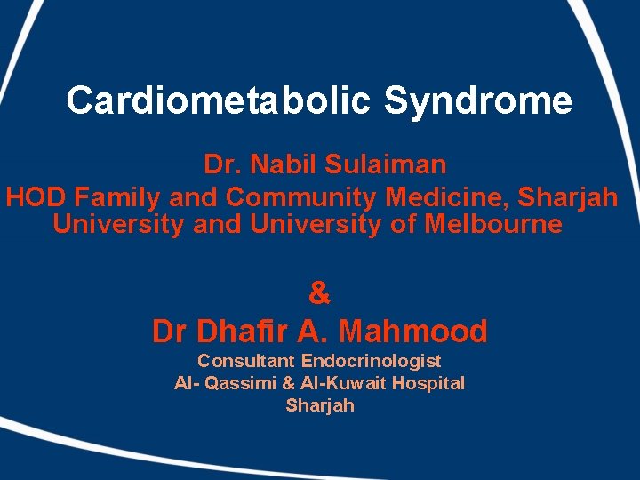 Cardiometabolic Syndrome Dr. Nabil Sulaiman HOD Family and Community Medicine, Sharjah University and University