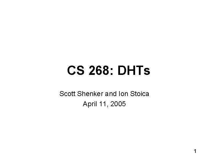 CS 268: DHTs Scott Shenker and Ion Stoica April 11, 2005 1 