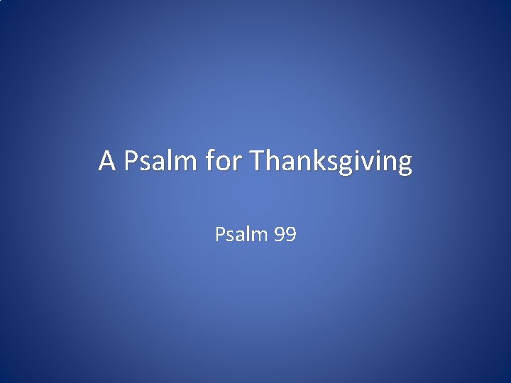 A Psalm for Thanksgiving Psalm 99 