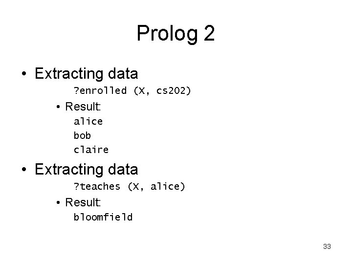 Prolog 2 • Extracting data ? enrolled (X, cs 202) • Result: alice bob
