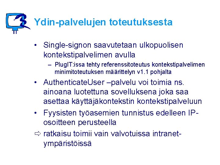 Ydin-palvelujen toteutuksesta • Single-signon saavutetaan ulkopuolisen kontekstipalvelimen avulla – Plug. IT: issa tehty referenssitoteutus