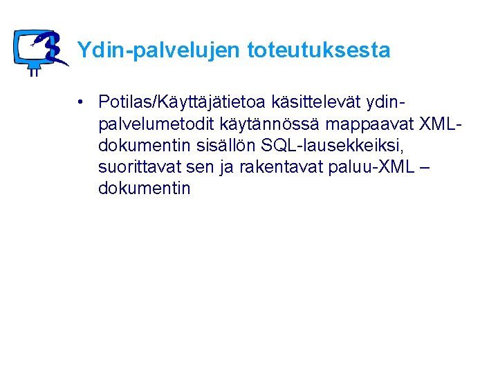 Ydin-palvelujen toteutuksesta • Potilas/Käyttäjätietoa käsittelevät ydinpalvelumetodit käytännössä mappaavat XMLdokumentin sisällön SQL-lausekkeiksi, suorittavat sen ja