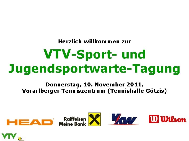 Herzlich willkommen zur VTV-Sport- und Jugendsportwarte-Tagung Donnerstag, 10. November 2011, Vorarlberger Tenniszentrum (Tennishalle Götzis)