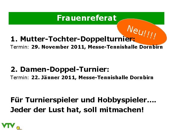 Frauenreferat Neu !!!! 1. Mutter-Tochter-Doppelturnier: Termin: 29. November 2011, Messe-Tennishalle Dornbirn 2. Damen-Doppel-Turnier: Termin: