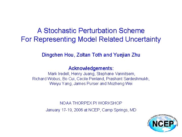 A Stochastic Perturbation Scheme For Representing Model Related Uncertainty Dingchen Hou, Zoltan Toth and