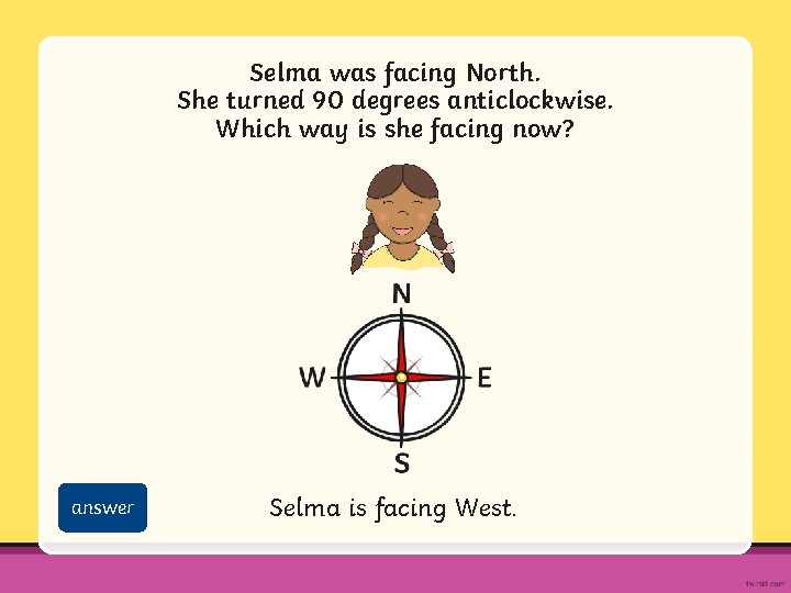 Selma was facing North. She turned 90 degrees anticlockwise. Which way is she facing
