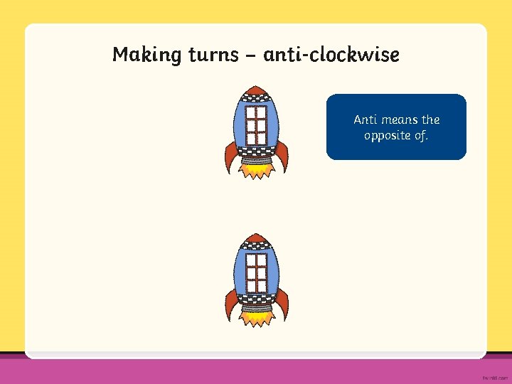 Making turns – anti-clockwise Anti means the opposite of. 