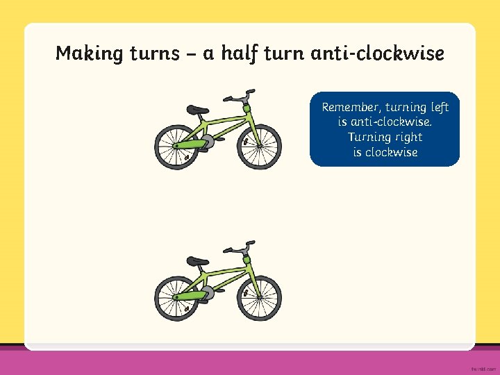 Making turns – a half turn anti-clockwise Remember, turning left is anti-clockwise. Turning right