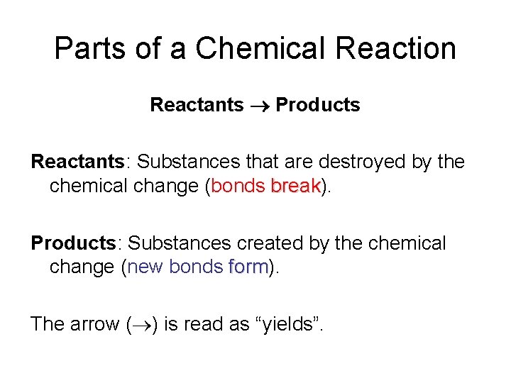 Parts of a Chemical Reaction Reactants Products Reactants: Substances that are destroyed by the