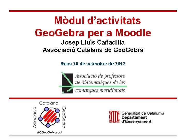 Mòdul d’activitats Geo. Gebra per a Moodle Josep Lluís Cañadilla Associació Catalana de Geo.