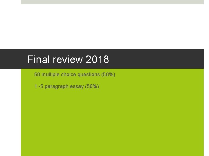 Final review 2018 • 50 multiple choice questions (50%) • 1 -5 paragraph essay